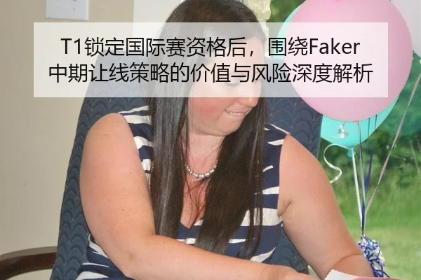 T1锁定国际赛资格后，围绕Faker中期让线策略的价值与风险深度解析