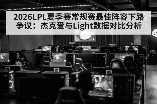 2026LPL夏季赛常规赛最佳阵容下路争议:杰克爱与Light数据对比分析