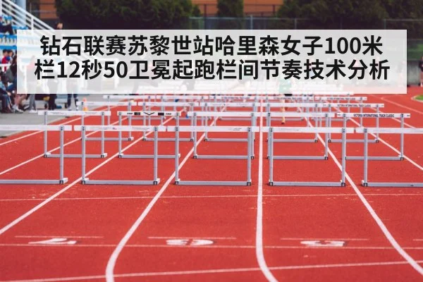 钻石联赛苏黎世站哈里森女子100米栏12秒50卫冕起跑栏间节奏技术分析