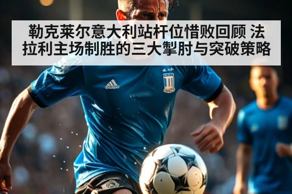 勒克莱尔意大利站杆位惜败回顾 法拉利主场制胜的三大掣肘与突破策略